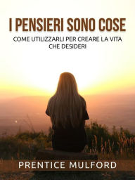 Title: I Pensieri sono cose (Tradotto): Come utilizzarli per creare la vita che desideri, Author: Prentice Mulford