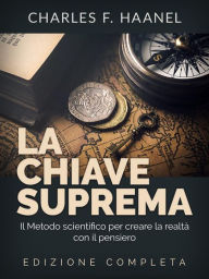Title: La Chiave Suprema (Tradotto): Il Metodo scientifico per creare la realtà con il Pensiero - EDIZIONE COMPLETA, Author: Charles F. Haanel