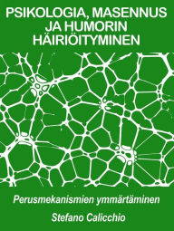 Title: PSIKOLOGIA, MASENNUS JA HUMORIN HÄIRIÖITYMINEN: perusmekanismien ymmärtäminen, Author: Stefano Calicchio