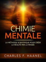 Title: Chimie Mentale (Traduit): La méthode scientifique pour créer la réalité par la pensée, Author: Charles F. Haanel