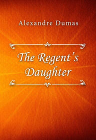 Title: The Regent's Daughter, Author: Alexandre Dumas