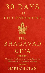 Title: 30 Days to Understanding the Bhagavad Gita: A Complete, Simple, and Step-by-Step Guide to the Million-Year-Old Confidential Knowledge, Author: Hari Chetan