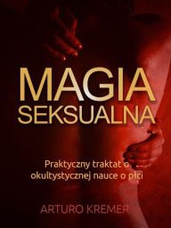 Title: Magia Seksualna (Tlumaczenie): Praktyczny traktat o okultystycznej nauce o plci, Author: Arturo Kremer