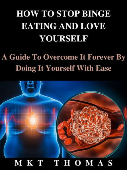 How To Stop Binge Eating And Love Yourself: A Guide To Overcome It Forever By Doing It Yourself With Ease