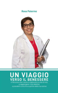 Title: Un Viaggio Verso il Benessere: Il Percorso che ti aiuta a migliorare lo stile di vita, a raggiungere i tuoi obiettivi, a prenderti cura di te a partire dalla tua anima, Author: Rosa Palermo