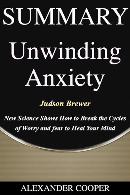 Summary Of Unwinding Anxiety: By Judson Brewer - New Science Shows How ...