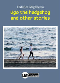 Title: Ugo the Hedgehog and other Stories, Author: Federica Migliaccio