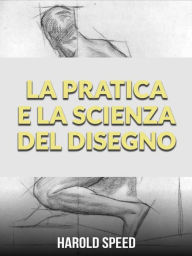 Title: La Pratica e la Scienza del Disegno (Tradotto), Author: Harold Speed