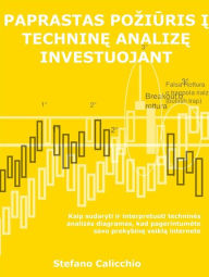 Title: Paprastas poziuris i technine analize investuojant: Kaip sudaryti ir interpretuoti technines analizes diagramas, kad pagerintumete savo prekybine veikla internete, Author: Stefano Calicchio