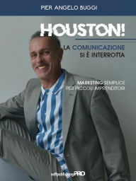 Title: Houston! La comunicazione si è interrotta: Marketing semplice per piccoli imprenditori, Author: Pier Angelo Buggi