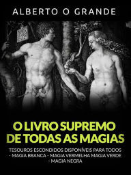 Title: O livro supremo de todas as Magias (Traduzido): Tesouros escondidos disponíveis para todos - Magia branca - Magia vermelha - Magia verde - Magia negra, Author: Alberto o Grande