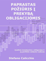 Title: Paprastas poziuris i prekyba obligacijomis: Ivadinis investavimo i obligacijas ir ju portfelio valdymo vadovas, Author: Stefano Calicchio