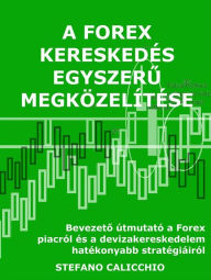 Title: A forex kereskedés egyszeru megközelítése: Bevezeto útmutató a Forex piacról és a devizakereskedelem hatékonyabb stratégiáiról, Author: Stefano Calicchio