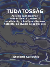Title: Tudatosság: Az elme szakaszainak felfedezése: a tudattól a tudattalanig, a biológiai ritmusok hatásától az alvásig és az álmokig, Author: Stefano Calicchio
