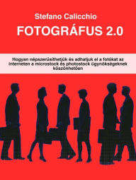 Title: Fotográfus 2.0: Hogyan népszerusíthetjük és adhatjuk el a fotókat az interneten a microstock és photostock ügynökségeknek köszönhetoen, Author: Stefano Calicchio