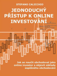 Title: Jednoduchý prístup k online investování: Jak se naucit obchodovat jako online investor a objevit základy úspesného obchodování, Author: Stefano Calicchio