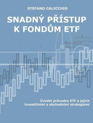 Title: Snadný prístup k fondum ETF: Úvodní pruvodce ETF a jejich investicními a obchodními strategiemi, Author: Stefano Calicchio