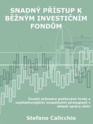 Title: Snadný prístup k bezným investicním fondum: Úvodní pruvodce podílovými fondy a nejefektivnejsími investicními strategiemi v oblasti správy aktiv, Author: Stefano Calicchio