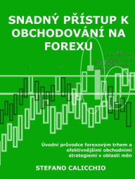 Title: Snadný prístup k obchodování na forexu: Úvodní pruvodce forexovým trhem a efektivnejsími obchodními strategiemi v oblasti men, Author: Stefano Calicchio