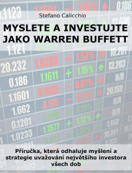 Title: Myslete a investujte jako Warren Buffett: Prírucka, která odhaluje myslení a strategie uvazování nejvetsího investora vsech dob, Author: Stefano Calicchio