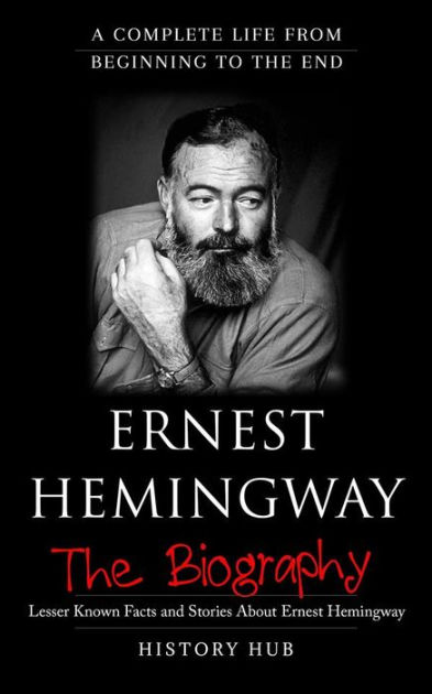 Ernest Hemingway: A Complete Life From Beginning To The End By History ...