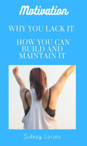 Title: Motivation; Why You Lack it How You Can Build and Maintain it, Author: Lorins Sidney