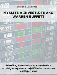 Title: Myslite a investujte ako Warren Buffett: Prírucka, ktorá odhaluje myslenie a stratégie myslenia najväcsieho investora vsetkých cias, Author: Stefano Calicchio