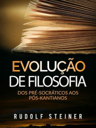 Title: Evolução de Filosofia: Dos pré-socráticos aos pós-kantianos, Author: Rudolf Steiner