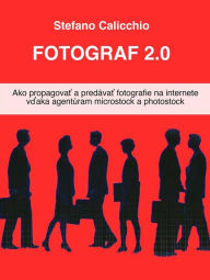 Title: Fotograf 2.0: Ako propagovat a predávat fotografie na internete vdaka agentúram microstock a photostock, Author: Stefano Calicchio