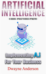Title: Artificial Intelligence Implementing AI for your Business, Author: Dwayne Anderson