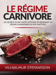 Title: Le Régime Carnivore (Traduit): Les secrets d'une santé optimale en revenant au régime alimentaire de nos ancêtres, Author: Vilhjalmur Stefansson