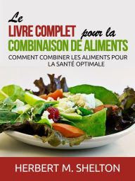 Title: Le livre complet pour la combinaison de Aliments (Traduit): Comment combiner les aliments pour la santé optimale, Author: Herbert M. Shelton
