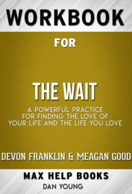 Title: Workbook for The Wait: A Powerful Practice for Finding the Love of Your Life and the Life You Love by DeVon Franklin , Meagan Good, et al. (Max Help Workbooks), Author: MaxHelp Workbooks