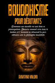 Title: BOUDDHISME POUR DÉBUTANTS; Commence une Nouvelle Vie Sans Stress ni Préoccupations. Découvre comment Vivre dans le Bonheur et l' Harmonie en retrouvant ta Paix intérieure avec la Philosophie Bouddhiste., Author: Martino Valori