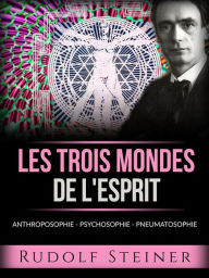 Title: Les trois mondes de l'esprit (Traduit): Anthroposophie - Psychosophie - Pneumatosophie, Author: Rudolf Steiner