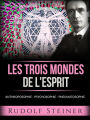 Les trois mondes de l'esprit (Traduit): Anthroposophie - Psychosophie - Pneumatosophie