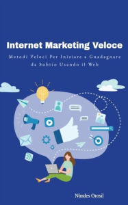 Title: Internet Marketing Veloce: Metodi Veloci per iniziare a Guadagnare da Subito Usando il Web, Author: Orosil Nundes