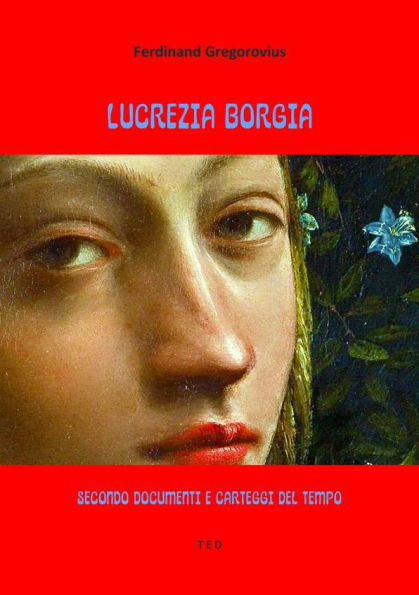 Lucrezia Borgia: Secondo documenti e carteggi del tempo