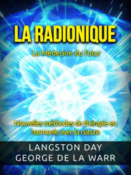 Title: La Radionique - La Médecine du futur (Traduit): Nouvelles méthodes de thérapie en harmonie avec la nature, Author: Langston Day - George De La Warr