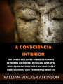 A Consciência interior (Traduzido): Um curso de lições sobre os planos internos da mente, intuição, instinto, mentação automática e outras fases maravilhosas dos fenômenos mentais