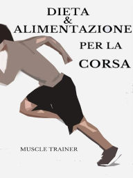 Title: Dieta ed Alimentazione per la Corsa, Author: Muscle Trainer