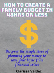 Title: How to Create a Family Budget in 48Hrs or Less: Discover the Simple Steps of Planning Your Money to Save Your Home from Financial Crises, Author: Clarissa Valdez