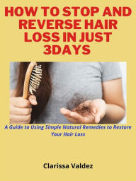 Title: How To Stop and Reverse Hair Loss in Just 7days: A Guide to Using Simple Natural Remedies to Restore Your Hair, Author: Clarissa Valdez