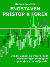 Title: Enostaven pristop k forex: Uvodni vodnik po trgu Forex in ucinkovitejsih strategijah trgovanja na podrocju valut, Author: Stefano Calicchio