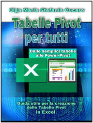 Title: Tabelle Pivot per tutti. Dalle semplici tabelle alle Power-Pivot: Guida utile per la creazione delle Tabelle Pivot in Excel, Author: Olga Maria Stefania Cucaro