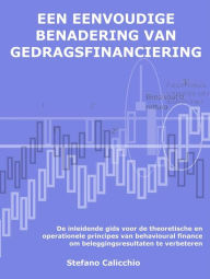 Title: Een eenvoudige benadering van gedragsfinanciering: De inleidende gids voor de theoretische en operationele principes van behavioural finance om beleggingsresultaten te verbeteren, Author: Stefano Calicchio