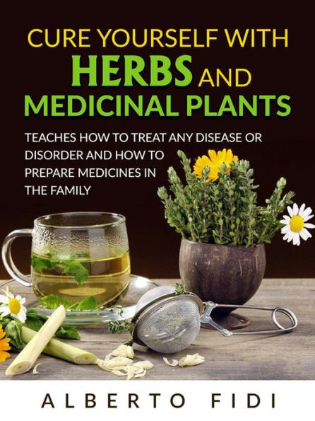 Cure yourself with Herbs and Medicinal Plants (Translated): Teaches how to treat any disease or disorder and how to prepare medicines in the family