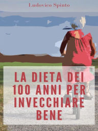 Title: La Dieta dei 100 Anni per Invecchiare Bene, Author: Ludovico Spinto