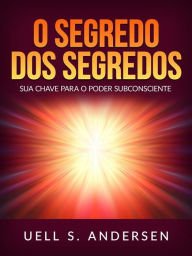 Title: O Segredo dos Segredos (Traduzido): Sua chave para o poder subconsciente, Author: Uell S. Andersen