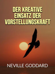 Title: Der kreative Einsatz der Vorstellungskraft (Übersetzt), Author: Neville Goddard